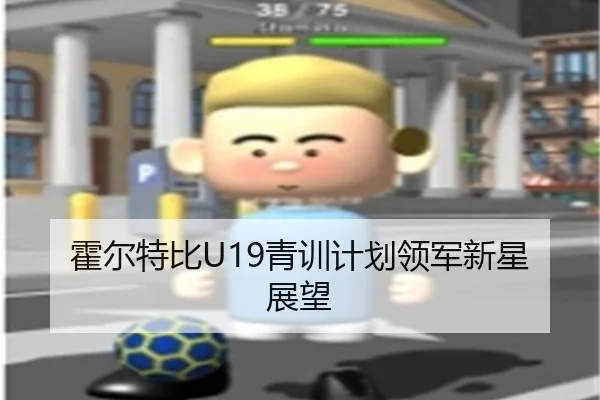 霍尔特比U19青训计划领军新星展望